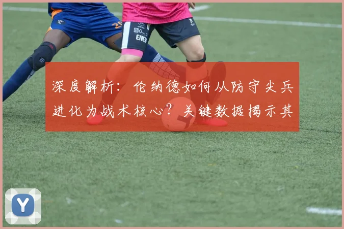 深度解析：伦纳德如何从防守尖兵进化为战术核心？关键数据揭示其打法演变路径