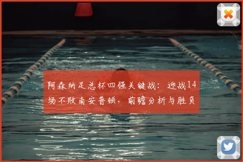 阿森纳足总杯四强关键战：迎战14场不败南安普顿，前瞻分析与胜负看点