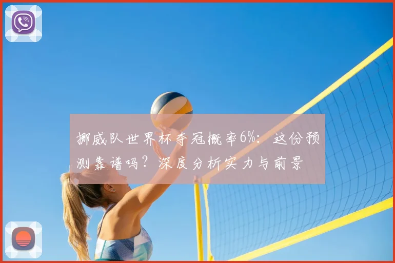 挪威队世界杯夺冠概率6%：这份预测靠谱吗？深度分析实力与前景